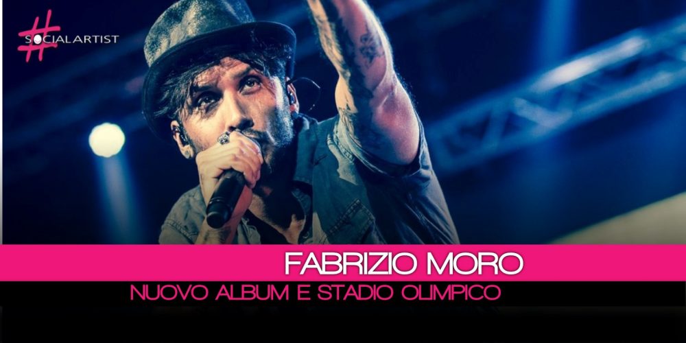 Fabrizio Moro, nuovo album in primavera e un live allo Stadio Olimpico!
