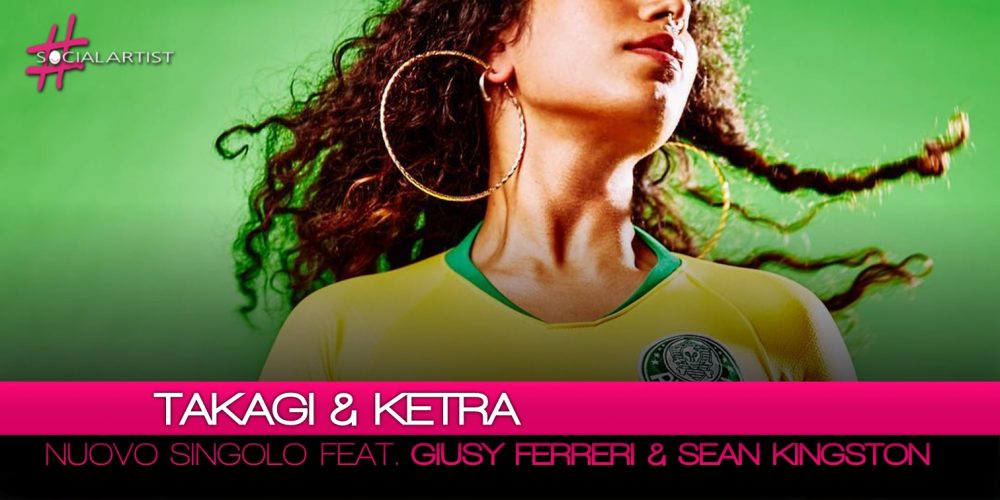 Takagi & Ketra, da venerdì primo giugno “Amore e Capoeira” feat. Giusy Ferreri e Sean Kingston