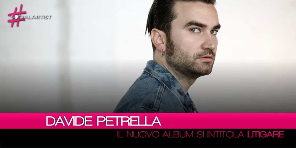 Davide Petrella, da venerdì 8 giugno disponibile il nuovo album “Litigare”