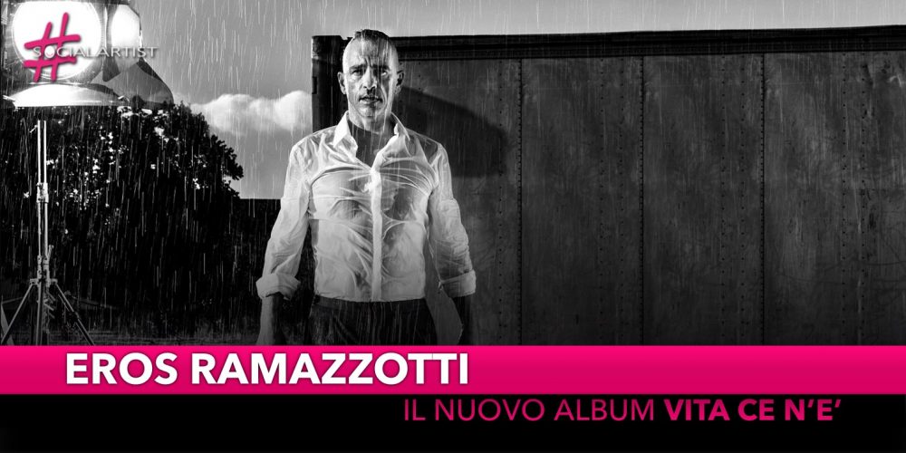 Eros Ramazzotti, dal 23 novembre il nuovo album “Vita ce n’è”