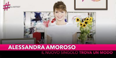 Alessandra Amoroso, il nuovo singolo è “Trova un Modo”