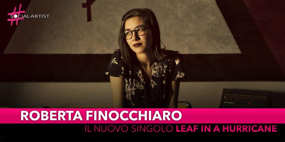 Roberta Finocchiaro, dal 7 dicembre il nuovo singolo “Leaf in a Hurricane”