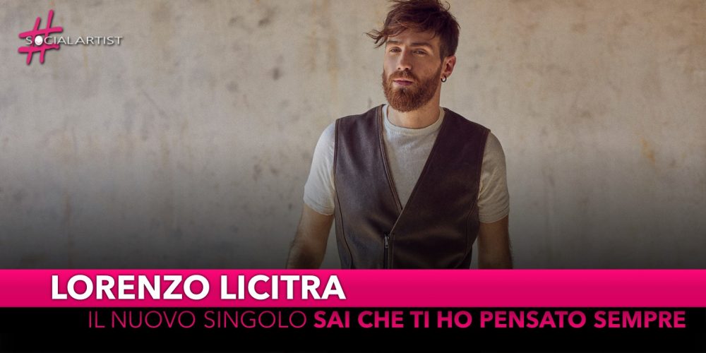 Lorenzo Licitra, dal 17 maggio il nuovo singolo “Sai che ti ho pensato sempre”