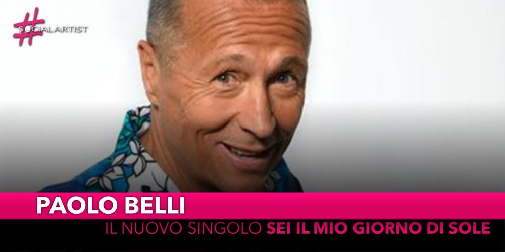Paolo Belli, da venerdì 31 maggio il nuovo singolo “Sei il mio giorno di sole”