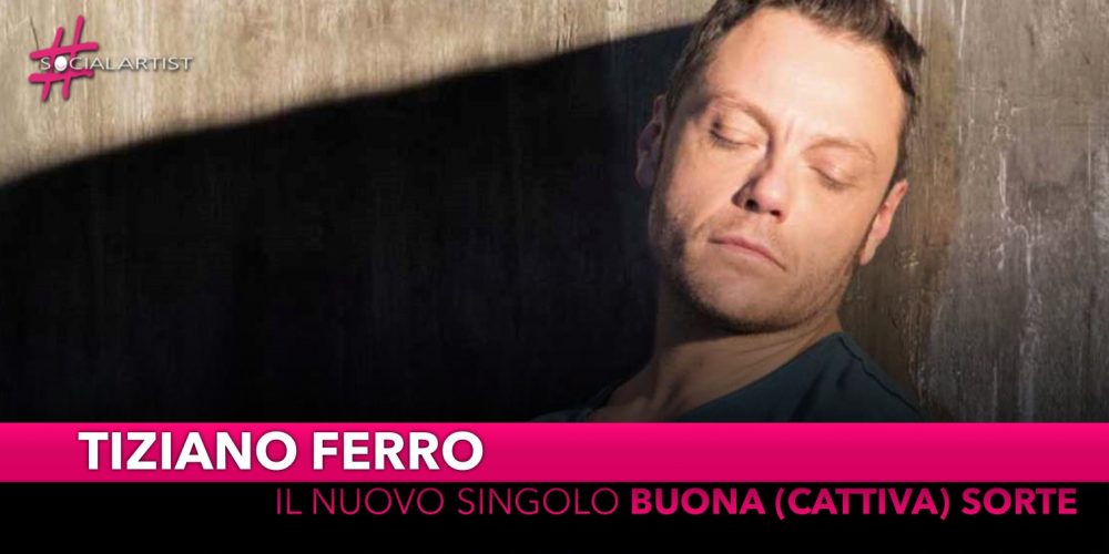 Tiziano Ferro, da venerdì 31 maggio il nuovo singolo “Buona (Cattiva) Sorte”
