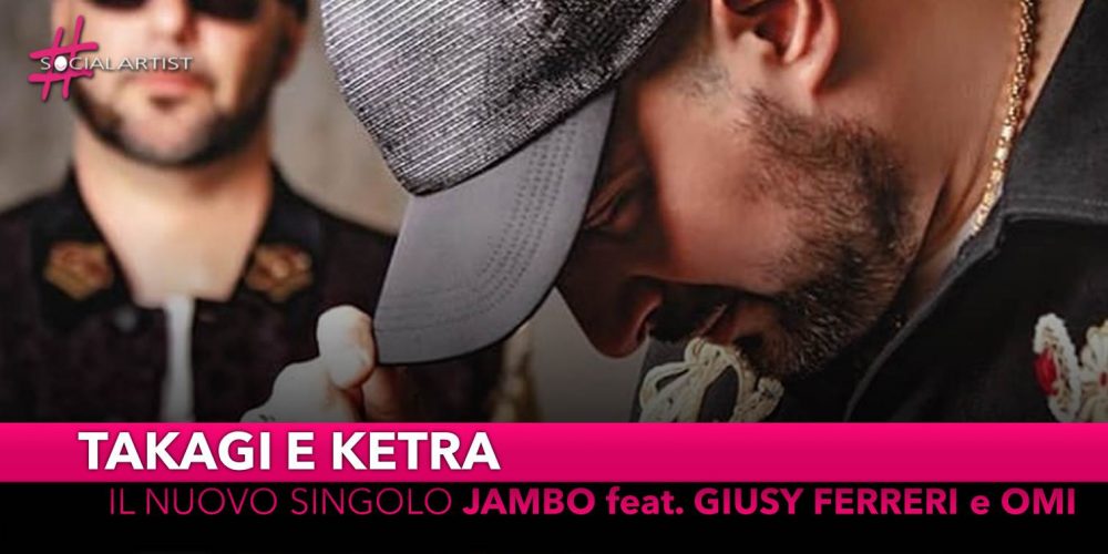 Takagi e Ketra, dal 24 maggio il nuovo singolo “Jambo” feat. Giusy Ferreri e Omi
