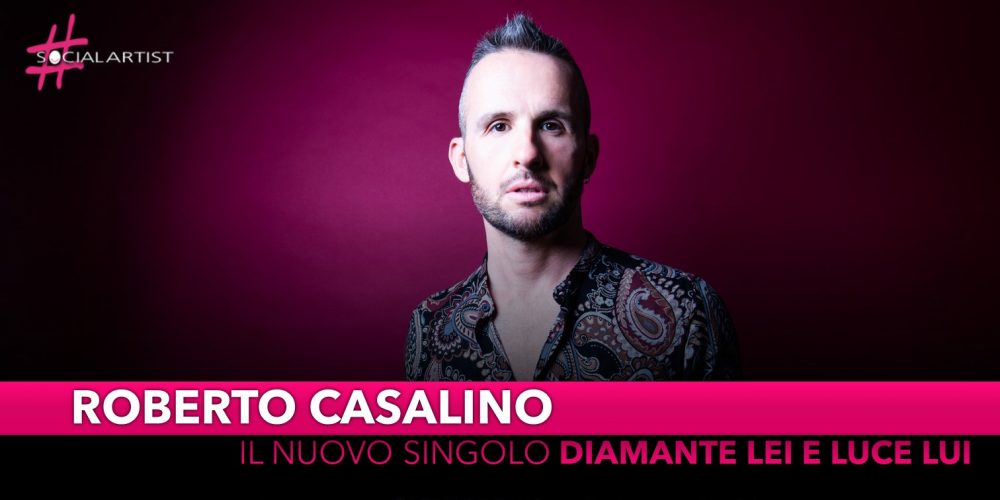 Roberto Casalino, dal 28 giugno il nuovo singolo “Diamante Lei e Luce Lui”