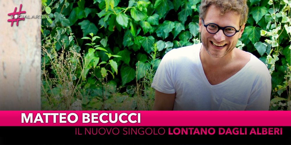 Matteo Becucci, da martedì 26 novembre il nuovo singolo “Lontano dagli alberi”