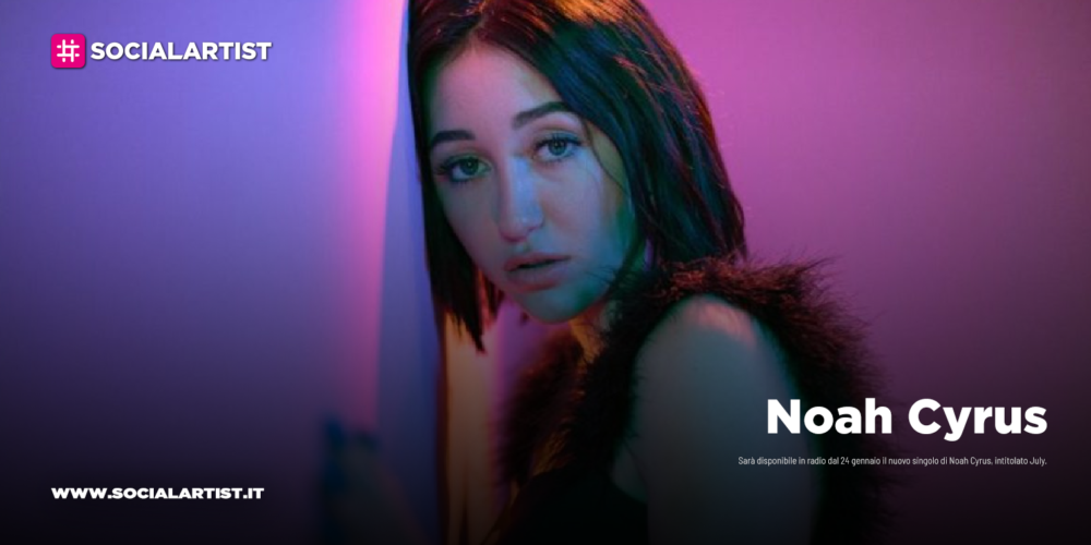 Noah Cyrus, dal 24 gennaio il nuovo singolo “July”